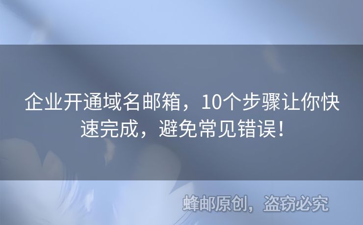 企业开通域名邮箱，10个步骤让你快速完成，避免常见错误！