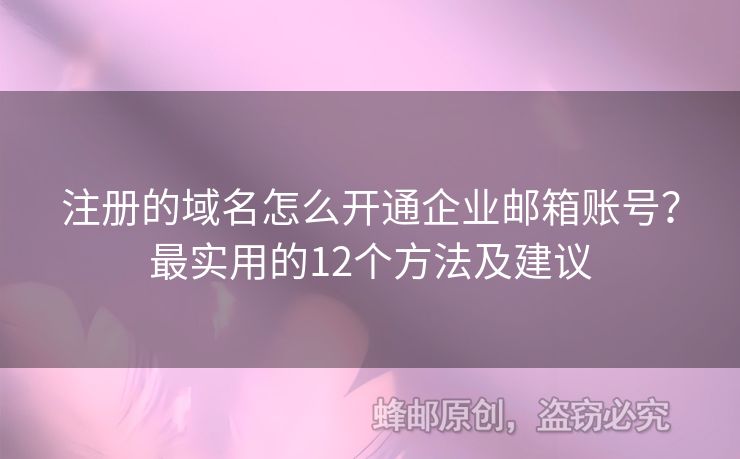 注册的域名怎么开通企业邮箱账号？最实用的12个方法及建议