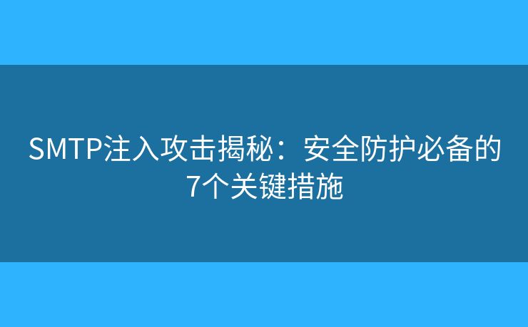SMTP注入攻击揭秘:安全防护必备的7个关键措施 SMTP注入攻击揭秘:安全防护必备的7个关键措施