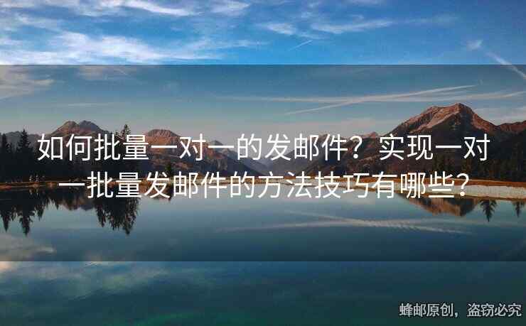 如何批量一对一的发邮件？实现一对一批量发邮件的方法技巧有哪些？