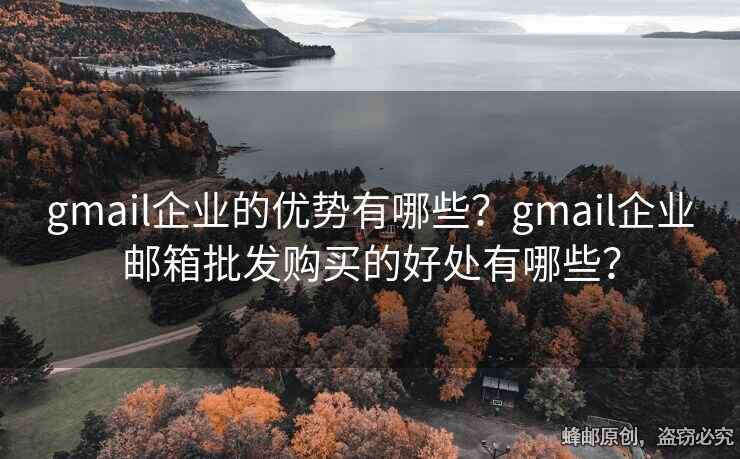 gmail企业的优势有哪些？gmail企业邮箱批发购买的好处有哪些？
