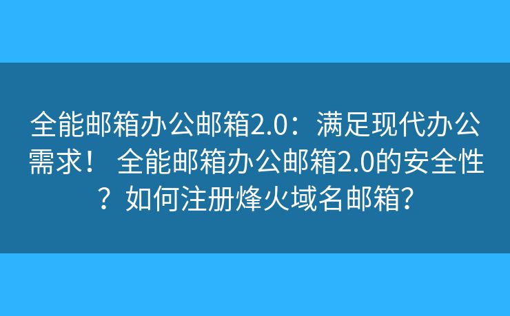 全能邮箱办公邮箱2.0：满足现代办公需求！ 全能邮箱办公邮箱2.0的安全性？如何注册烽火域名邮箱？