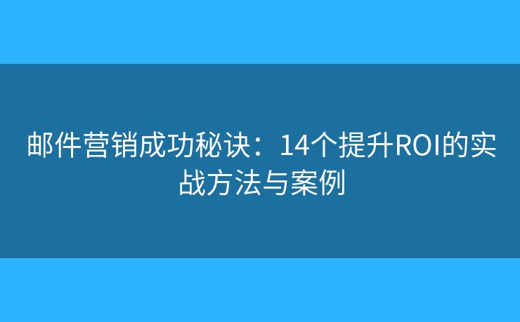 邮件营销成功秘诀:14个提升ROI的实战方法与案例 邮件营销成功秘诀:14个提升ROI的实战方法与案例