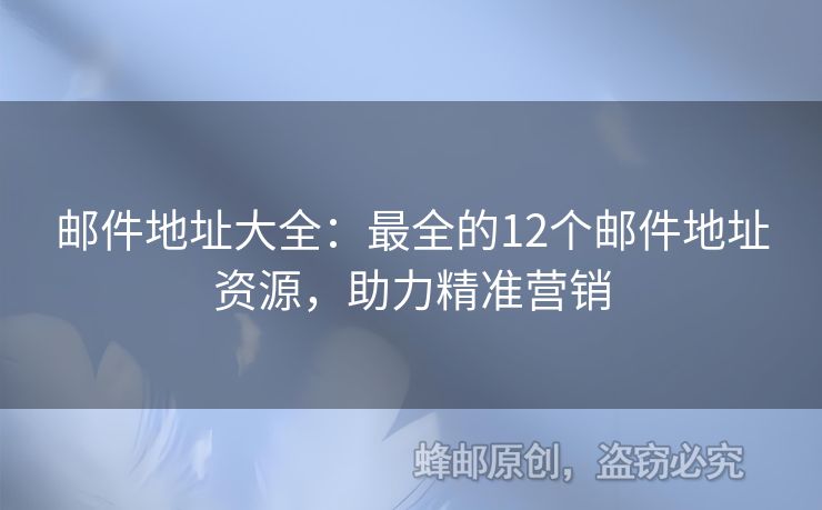 邮件地址大全：最全的12个邮件地址资源，助力精准营销