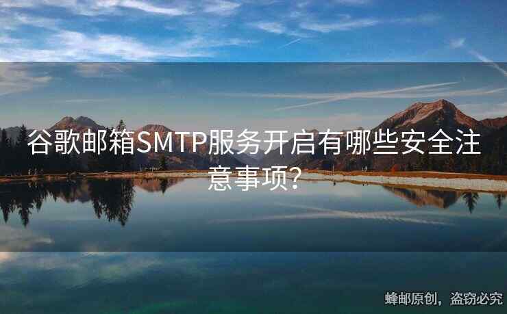 谷歌邮箱SMTP服务开启有哪些安全注意事项？