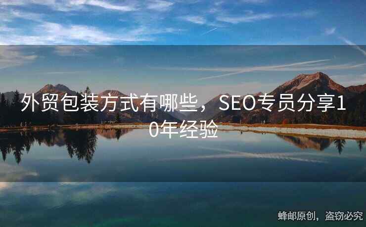 外贸包装方式有哪些，SEO专员分享10年经验