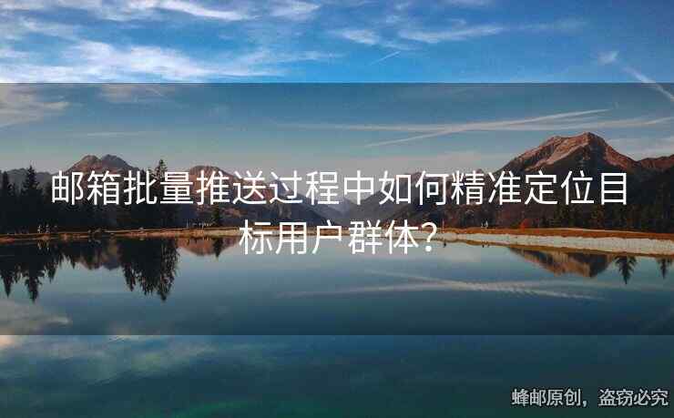 邮箱批量推送过程中如何精准定位目标用户群体？
