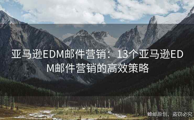 亚马逊EDM邮件营销：13个亚马逊EDM邮件营销的高效策略