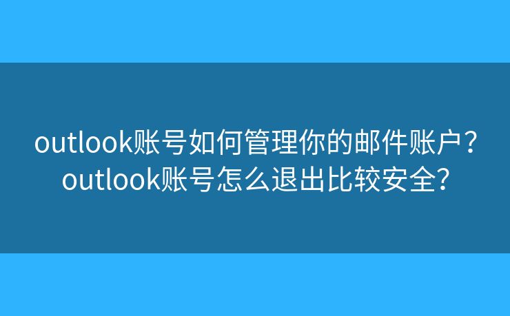 outlook账号如何管理你的邮件账户？outlook账号怎么退出比较安全？