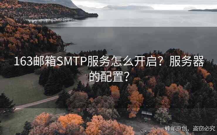 163邮箱SMTP服务怎么开启？服务器的配置？