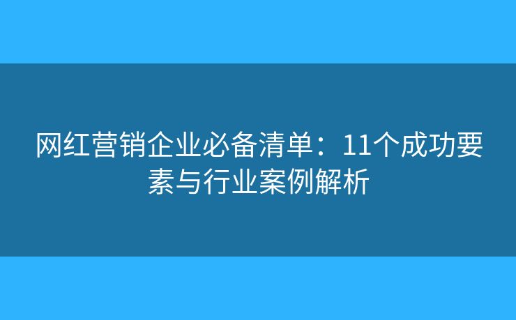 网红营销企业必备清单:11个成功要素与行业案例解析 网红营销企业必备清单:11个成功要素与行业案例解析
