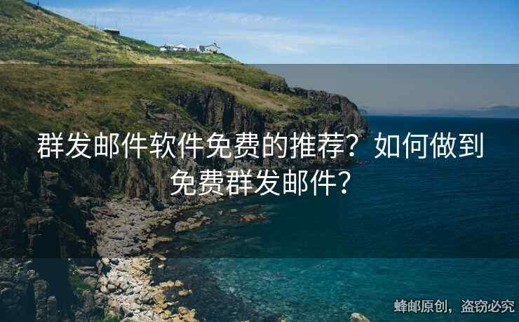 群发邮件软件免费的推荐？如何做到免费群发邮件？