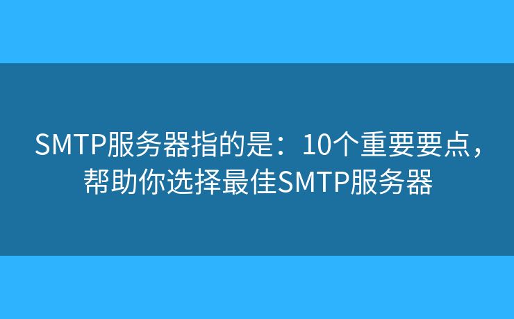 SMTP服务器指的是：10个重要要点，帮助你选择最佳SMTP服务器