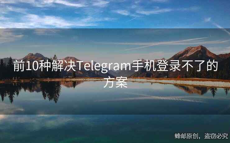 前10种解决Telegram手机登录不了的方案