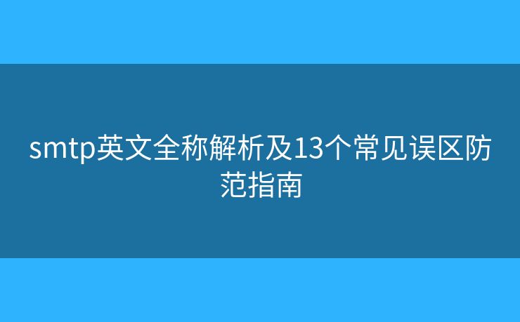 smtp英文全称解析及13个常见误区防范指南