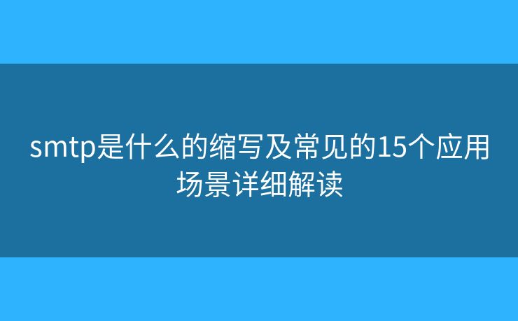 smtp是什么的缩写及常见的15个应用场景详细解读