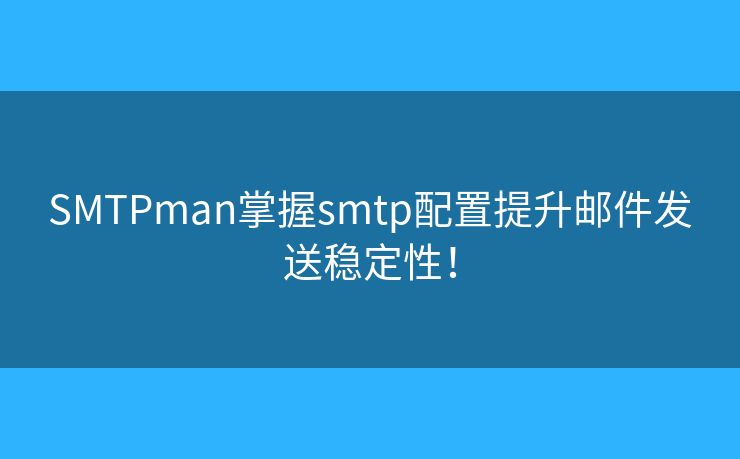 SMTPman掌握smtp配置提升邮件发送稳定性! SMTPman掌握smtp配置提升邮件发送稳定性!