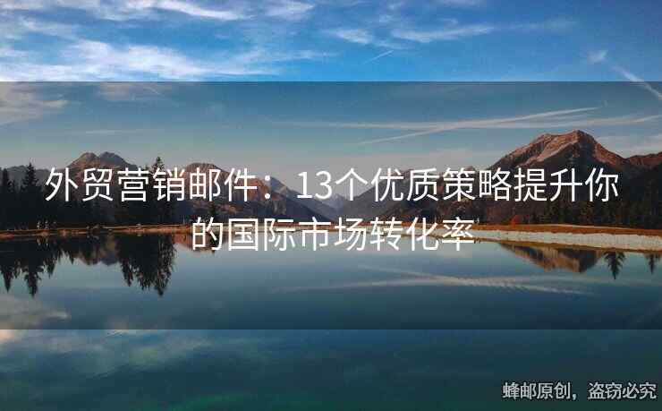 外贸营销邮件：13个优质策略提升你的国际市场转化率