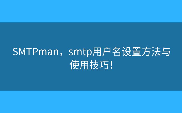 SMTPman，smtp用户名设置方法与使用技巧！