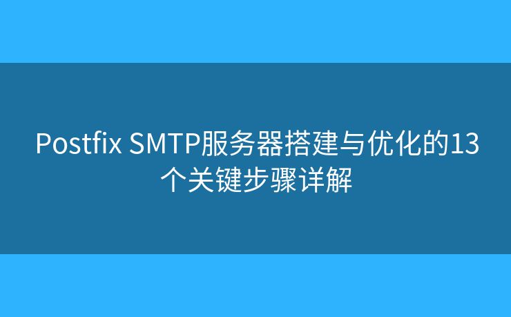 Postfix SMTP服务器搭建与优化的13个关键步骤详解 Postfix SMTP服务器搭建与优化的13个关键步骤详解