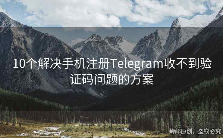 10个解决手机注册Telegram收不到验证码问题的方案