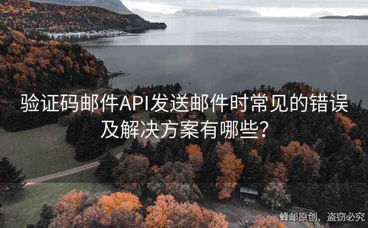 验证码邮件API发送邮件时常见的错误及解决方案有哪些？