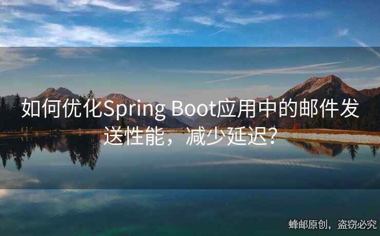 如何优化Spring Boot应用中的邮件发送性能，减少延迟？