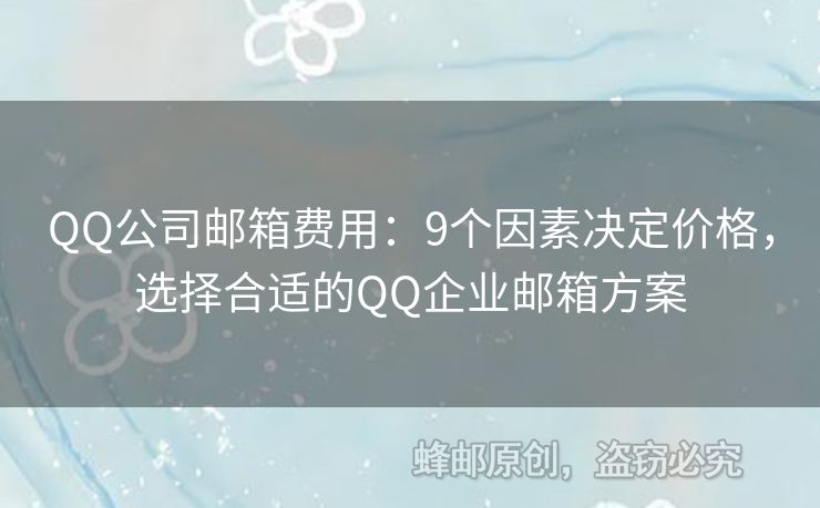 QQ公司邮箱费用：9个因素决定价格，选择合适的QQ企业邮箱方案