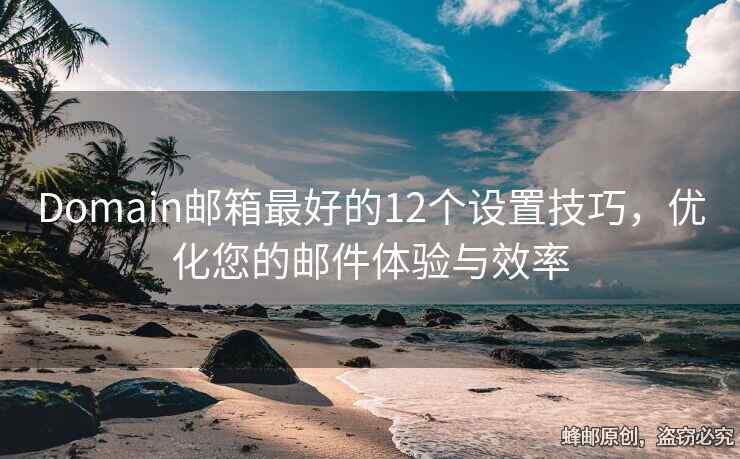 Domain邮箱最好的12个设置技巧，优化您的邮件体验与效率