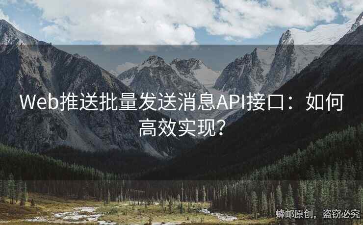 Web推送批量发送消息API接口：如何高效实现？