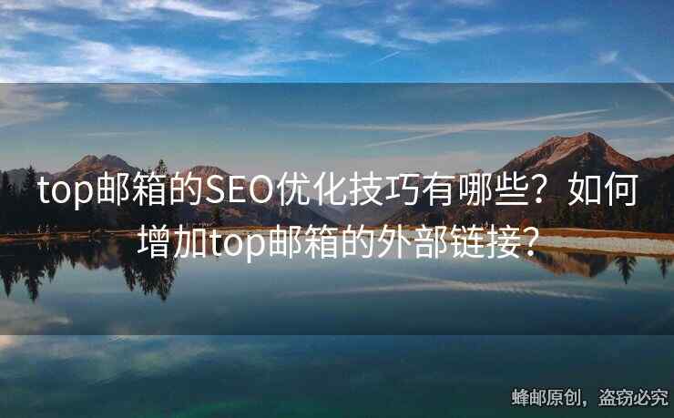top邮箱的SEO优化技巧有哪些？如何增加top邮箱的外部链接？