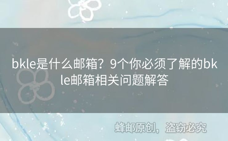 bkle是什么邮箱？9个你必须了解的bkle邮箱相关问题解答