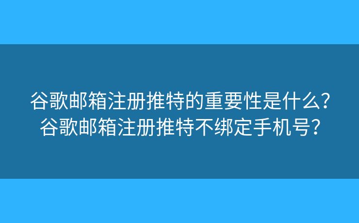 谷歌邮箱注册推特的重要性是什么?谷歌邮箱注册推特不绑定手机号? 谷歌邮箱注册推特的重要性是什么?谷歌邮箱注册推特不绑定手机号?