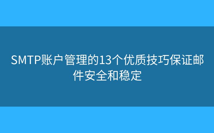 SMTP账户管理的13个优质技巧保证邮件安全和稳定