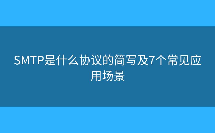 SMTP是什么协议的简写及7个常见应用场景