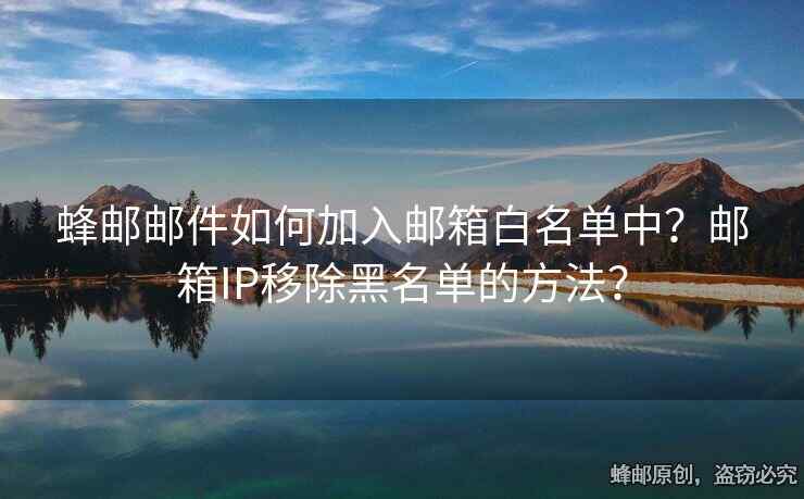 蜂邮邮件如何加入邮箱白名单中？邮箱IP移除黑名单的方法？