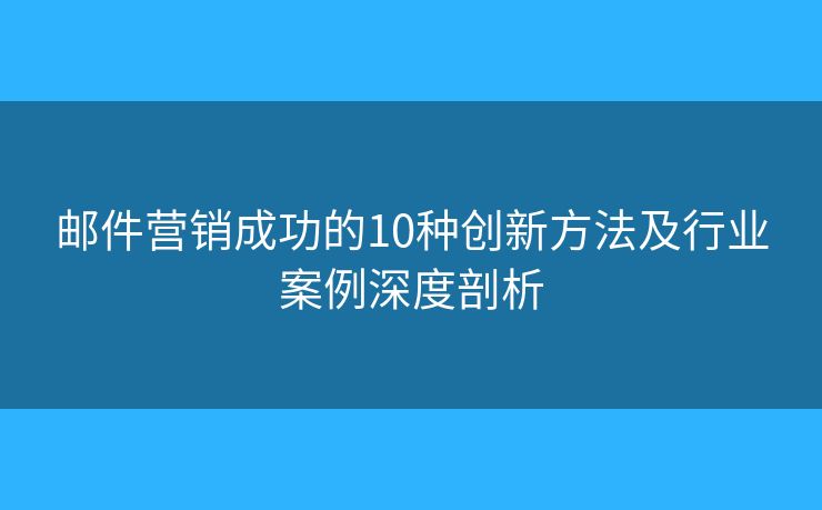 邮件营销成功的10种创新方法及行业案例深度剖析 邮件营销成功的10种创新方法及行业案例深度剖析