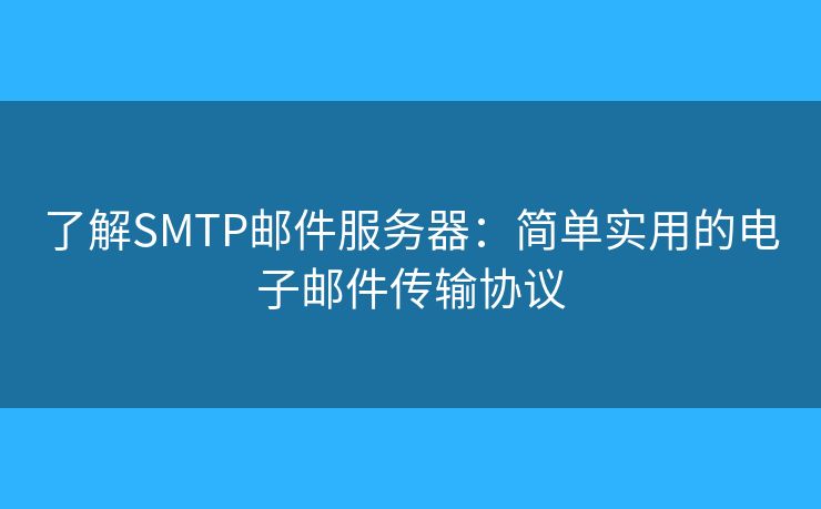 了解SMTP邮件服务器:简单实用的电子邮件传输协议 了解SMTP邮件服务器:简单实用的电子邮件传输协议