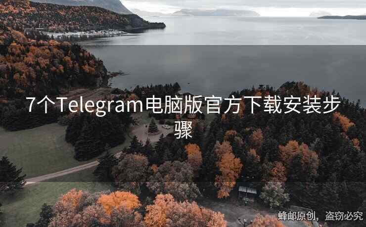 7个Telegram电脑版官方下载安装步骤