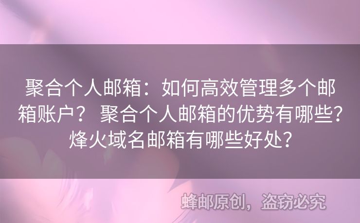 聚合个人邮箱：如何高效管理多个邮箱账户？ 聚合个人邮箱的优势有哪些？烽火域名邮箱有哪些好处？