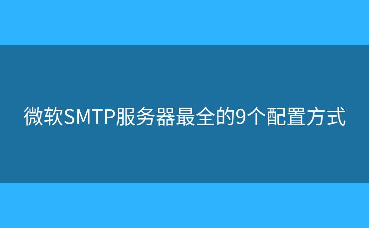 微软SMTP服务器最全的9个配置方式 微软SMTP服务器最全的9个配置方式