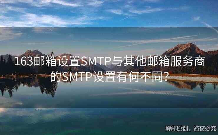 163邮箱设置SMTP与其他邮箱服务商的SMTP设置有何不同？