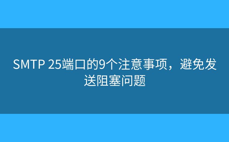 SMTP 25端口的9个注意事项，避免发送阻塞问题