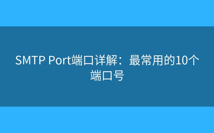 SMTP Port端口详解:最常用的10个端口号 SMTP Port端口详解:最常用的10个端口号