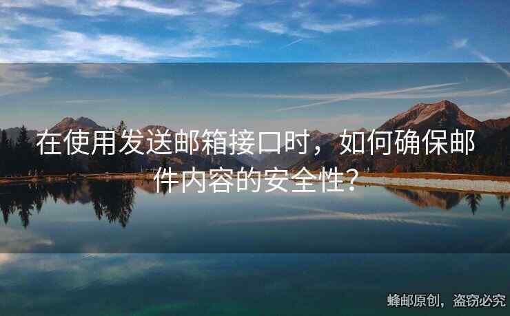 在使用发送邮箱接口时，如何确保邮件内容的安全性？