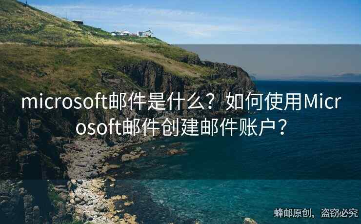 microsoft邮件是什么？如何使用Microsoft邮件创建邮件账户？