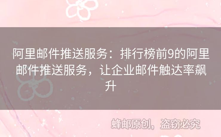 阿里邮件推送服务：排行榜前9的阿里邮件推送服务，让企业邮件触达率飙升