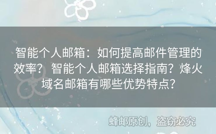 智能个人邮箱：如何提高邮件管理的效率？ 智能个人邮箱选择指南？烽火域名邮箱有哪些优势特点？