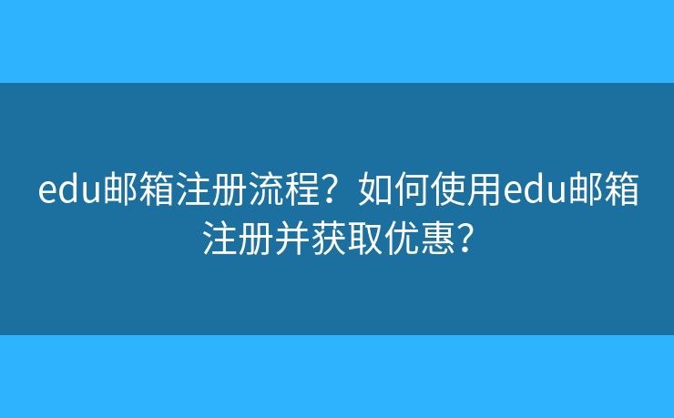 edu邮箱注册流程?如何使用edu邮箱注册并获取优惠? edu邮箱注册流程?如何使用edu邮箱注册并获取优惠?