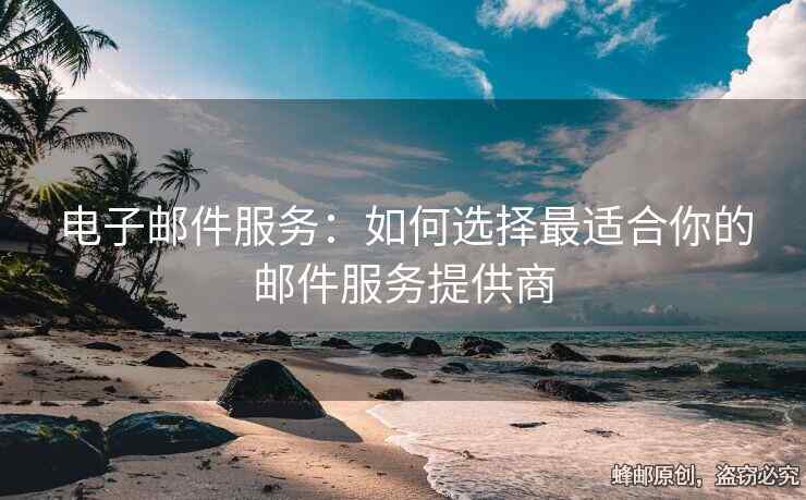 电子邮件服务：如何选择最适合你的邮件服务提供商